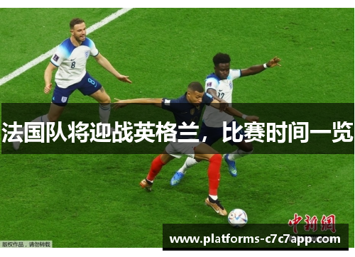 法国队将迎战英格兰,比赛时间一览 法国队将迎战英格兰,比赛时间一览
