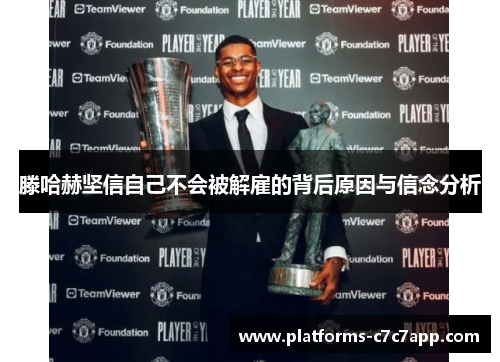 滕哈赫坚信自己不会被解雇的背后原因与信念分析 滕哈赫坚信自己不会被解雇的背后原因与信念分析