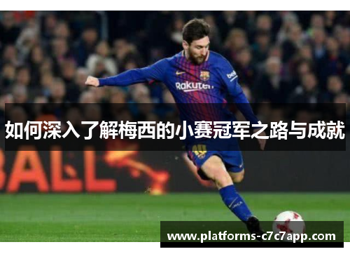 如何深入了解梅西的小赛冠军之路与成就