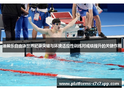 潘展乐自由泳世界纪录突破与环境适应性训练对成绩提升的关键作用 潘展乐自由泳世界纪录突破与环境适应性训练对成绩提升的关键作用