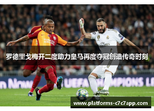 罗德里戈梅开二度助力皇马再度夺冠创造传奇时刻 罗德里戈梅开二度助力皇马再度夺冠创造传奇时刻