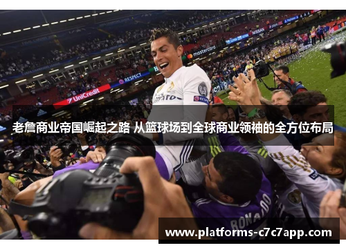 老詹商业帝国崛起之路 从篮球场到全球商业领袖的全方位布局 老詹商业帝国崛起之路 从篮球场到全球商业领袖的全方位布局