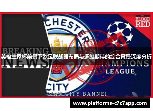 英格兰捧杯前景下欧足联战略布局与多维期待的综合背景深度分析 英格兰捧杯前景下欧足联战略布局与多维期待的综合背景深度分析