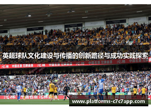 英超球队文化建设与传播的创新路径与成功实践探索 英超球队文化建设与传播的创新路径与成功实践探索