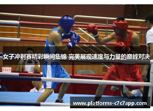 女子冲刺赛精彩瞬间集锦 完美展现速度与力量的巅峰对决 女子冲刺赛精彩瞬间集锦 完美展现速度与力量的巅峰对决