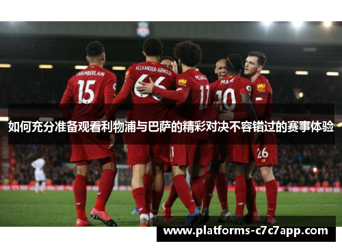 如何充分准备观看利物浦与巴萨的精彩对决不容错过的赛事体验 如何充分准备观看利物浦与巴萨的精彩对决不容错过的赛事体验