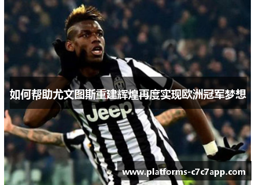 如何帮助尤文图斯重建辉煌再度实现欧洲冠军梦想 如何帮助尤文图斯重建辉煌再度实现欧洲冠军梦想