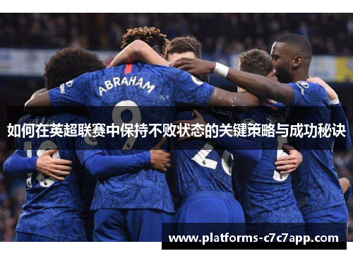 如何在英超联赛中保持不败状态的关键策略与成功秘诀 如何在英超联赛中保持不败状态的关键策略与成功秘诀