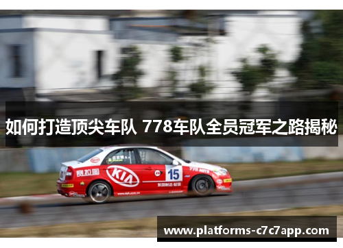 如何打造顶尖车队 778车队全员冠军之路揭秘 如何打造顶尖车队 778车队全员冠军之路揭秘