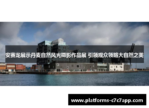 安赛龙展示丹麦自然风光摄影作品展 引领观众领略大自然之美