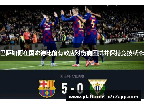 巴萨如何在国家德比前有效应对伤病困扰并保持竞技状态 巴萨如何在国家德比前有效应对伤病困扰并保持竞技状态