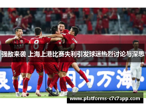 强敌来袭 上海上港比赛失利引发球迷热烈讨论与深思 强敌来袭 上海上港比赛失利引发球迷热烈讨论与深思