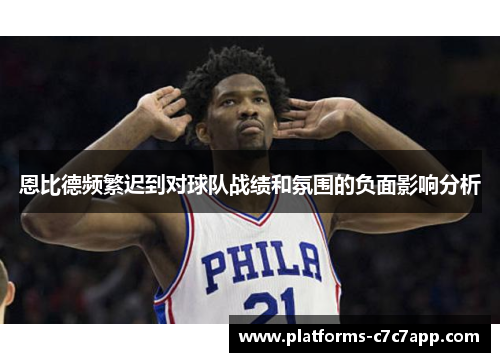 恩比德频繁迟到对球队战绩和氛围的负面影响分析