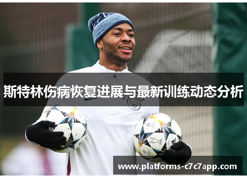 斯特林伤病恢复进展与最新训练动态分析 斯特林伤病恢复进展与最新训练动态分析