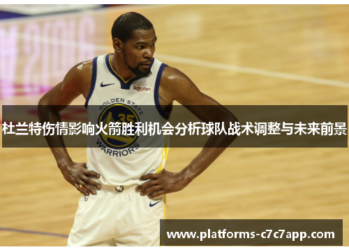 杜兰特伤情影响火箭胜利机会分析球队战术调整与未来前景 杜兰特伤情影响火箭胜利机会分析球队战术调整与未来前景