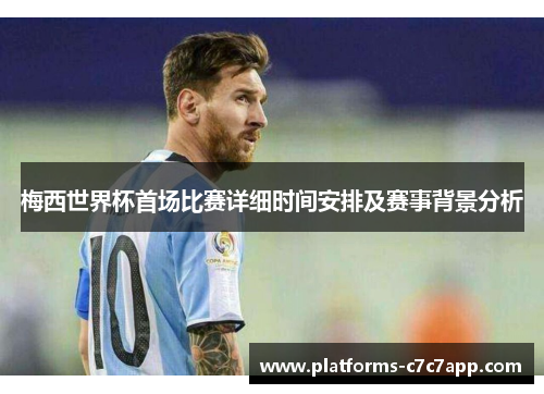 梅西世界杯首场比赛详细时间安排及赛事背景分析