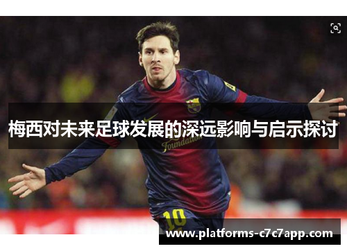 梅西对未来足球发展的深远影响与启示探讨 梅西对未来足球发展的深远影响与启示探讨
