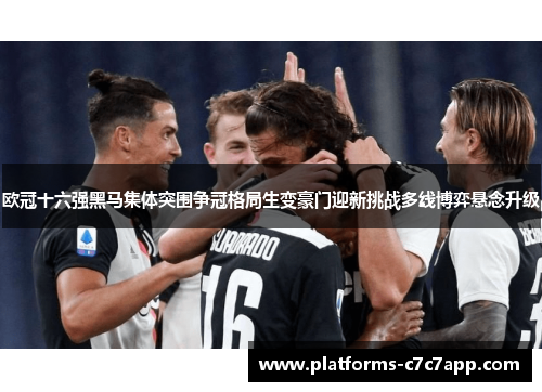 欧冠十六强黑马集体突围争冠格局生变豪门迎新挑战多线博弈悬念升级 欧冠十六强黑马集体突围争冠格局生变豪门迎新挑战多线博弈悬念升级