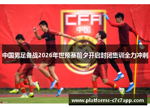 中国男足备战2026年世预赛前夕开启封闭集训全力冲刺 中国男足备战2026年世预赛前夕开启封闭集训全力冲刺