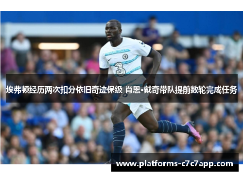 埃弗顿经历两次扣分依旧奇迹保级 肖恩·戴奇带队提前数轮完成任务 埃弗顿经历两次扣分依旧奇迹保级 肖恩·戴奇带队提前数轮完成任务