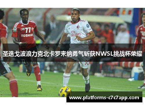 圣迭戈波浪力克北卡罗来纳勇气斩获NWSL挑战杯荣耀