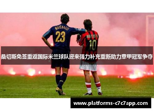 桑切斯免签重返国际米兰球队迎来强力补充重新助力意甲冠军争夺 桑切斯免签重返国际米兰球队迎来强力补充重新助力意甲冠军争夺