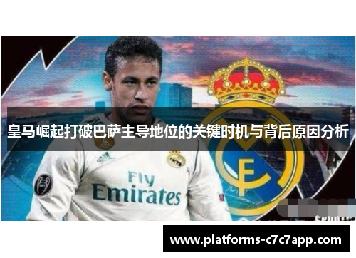 皇马崛起打破巴萨主导地位的关键时机与背后原因分析