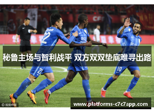秘鲁主场与智利战平 双方双双垫底难寻出路