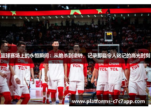 篮球赛场上的永恒瞬间：从绝杀到逆转，记录那些令人铭记的高光时刻