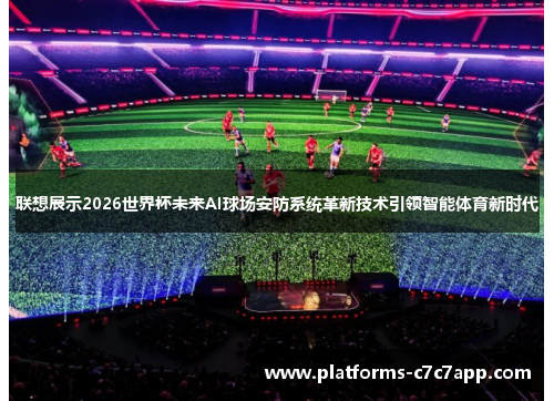 联想展示2026世界杯未来AI球场安防系统革新技术引领智能体育新时代 联想展示2026世界杯未来AI球场安防系统革新技术引领智能体育新时代