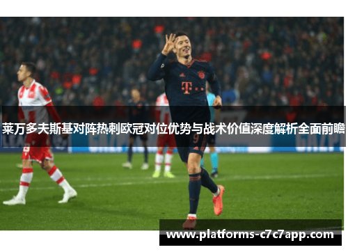莱万多夫斯基对阵热刺欧冠对位优势与战术价值深度解析全面前瞻 莱万多夫斯基对阵热刺欧冠对位优势与战术价值深度解析全面前瞻
