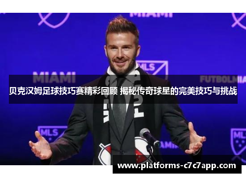 贝克汉姆足球技巧赛精彩回顾 揭秘传奇球星的完美技巧与挑战 贝克汉姆足球技巧赛精彩回顾 揭秘传奇球星的完美技巧与挑战