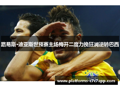 路易斯·迪亚斯世预赛主场梅开二度力挽狂澜逆转巴西