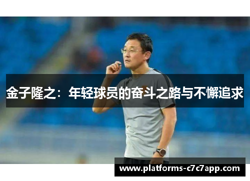 金子隆之:年轻球员的奋斗之路与不懈追求 金子隆之:年轻球员的奋斗之路与不懈追求