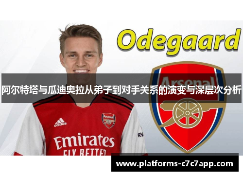 阿尔特塔与瓜迪奥拉从弟子到对手关系的演变与深层次分析