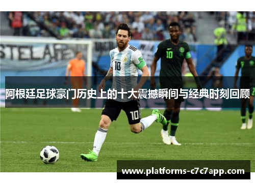 阿根廷足球豪门历史上的十大震撼瞬间与经典时刻回顾