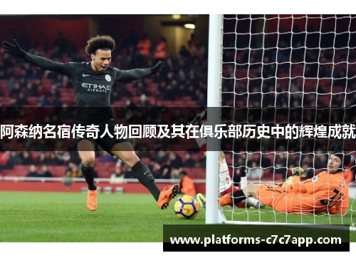 阿森纳名宿传奇人物回顾及其在俱乐部历史中的辉煌成就 阿森纳名宿传奇人物回顾及其在俱乐部历史中的辉煌成就