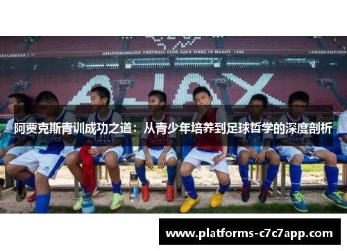 阿贾克斯青训成功之道：从青少年培养到足球哲学的深度剖析