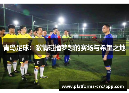 青岛足球：激情碰撞梦想的赛场与希望之地